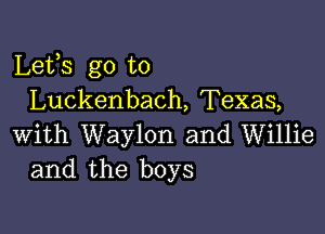 Lets go to
Luckenbach, Texas,

with Waylon and Willie
and the boys