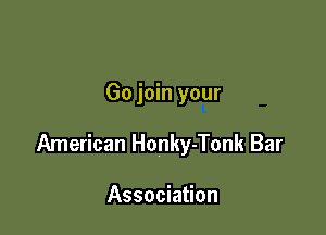 Go join your

American Honky-Tonk Bar

Association