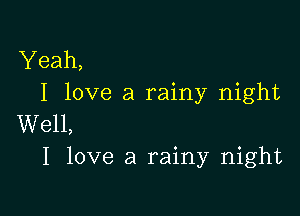 Yeah,
I love a rainy night

Well,
I love a rainy night