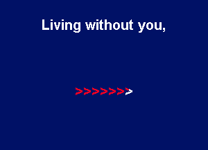 Living without you,