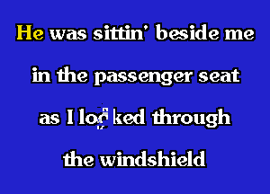 He was sittin' beside me

in the passenger seat

as I 10f ked through
the windshield