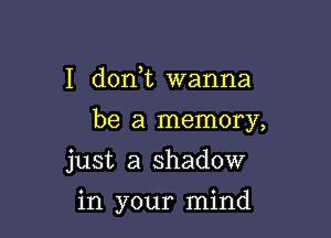 I don t wanna

be a memory,

just a shadow
in your mind