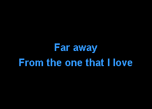 Far away

From the one that I love