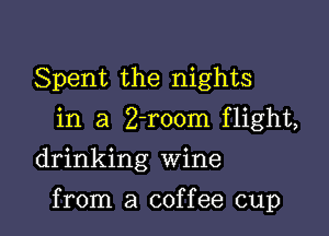 Spent the nights
in a Z-room flight,
drinking Wine

from a coffee cup