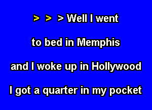 t' 2. Well I went
to bed in Memphis

and I woke up in Hollywood

I got a quarter in my pocket