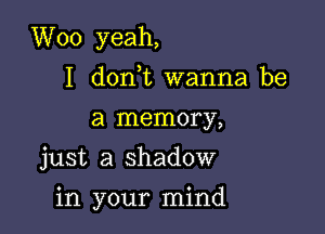 W00 yeah,
I don t wanna be
a memory,
just a shadow

in your mind