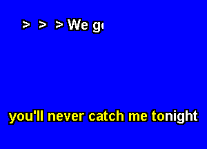 you'll never catch me tonight