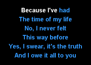 Because I've had
The time of my life
No, I never felt

This way before
Yes, I swear, it's the truth
And I owe it all to you