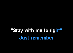Stay with me tonight
Just remember