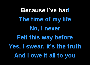 Because I've had
The time of my life
No, I never

Felt this way before
Yes, I swear, it's the truth
And I owe it all to you