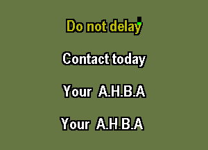 Do not delay

Contact today

Your A.H.B.A
Your A.H B.A