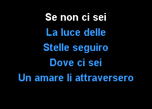 Se non ci sei
La luce delle
Stelle seguiro

Dove ci sei
Un amare Ii attraversero
