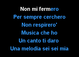 Non mi fermero
Per sempre cerchero
Non respirero'

Musica che ho
Un canto ti daro
Una melodia sei sei mia