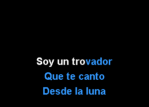 Soy un trovador
Que te canto
Desde la luna