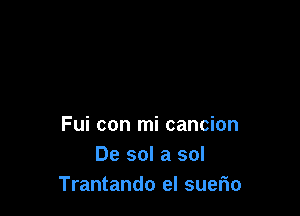 Fui con mi cancion
De sol a sol
Trantando el suerio