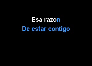 Esa razon
De estar contigo