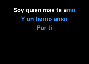 Soy quien mas te amo
Y un tierno amor
Por