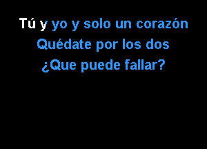 Tu y yo y solo un corazbn
Qu6.date por los dos
aQue puede fallar?