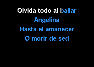 Olvida todo al bailar
Angelina
Hasta el amanecer

0 morir de sed