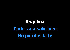 Angelina

Todo va a salir bien
No pierdas Ia fe