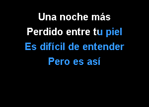 Una noche mas
Perdido entre tu piel
Es dificil de entender

Pero es asi