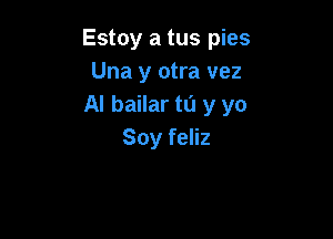 Estoy a tus pies
Una y otra vez
AI bailar to y yo

Soy feliz