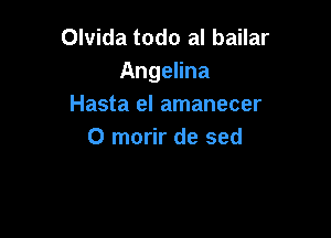 Olvida todo al bailar
Angelina
Hasta el amanecer

0 morir de sed