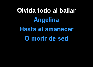 Olvida todo al bailar
Angelina
Hasta el amanecer

0 morir de sed