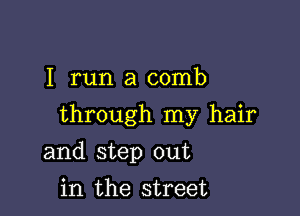 I run a comb

through my hair

and step out
in the street