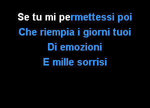 Se tu mi permettessi poi
Che riempia i giorni tuoi
Di emozioni

E mille sorrisi