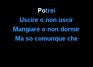 Potrei
Uscire 0 non uscir
Mangiare 0 non dormir

Conoscere decine di cuori