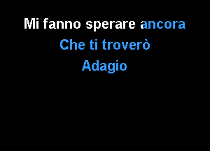 Mi fanno sperare ancora
Che ti troverd
Adagio