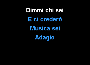 Dimmi chi sei
E ci crederd
Musica sei

Adagio