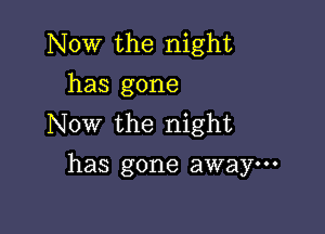 Now the night
has gone

Now the night
has gone away---
