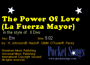 I? 451
The Power Of Love
(La Fuerza Mayor)

in the style of II Dwo

key Em 1m 5 02
by, H JohnsonJB Nash)? GrmM O'TooiefR Perez

Downtown MJSIc PUDIIShlng
Universal MJSlc Publishing

Imemational Copynght Secumd
M rights resentedv