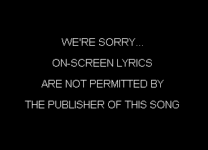 WE'RE SORRY ..
ON-SCREEN LYRICS
ARE NOT PERMITTED BY
THE PUBLISHER OF THIS SONG