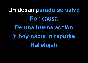 Un desamparado se salvo
Porcausa
De una buena accit'm

Y hoy nadie lo repudia
Hallelujah