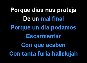 Porque dios nos proteja
De un mal final
Porque un dia podamos
Escarmentar
Con que acaben

Con tanta furia hallelujah l