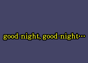 gOOd-night, good-nightm