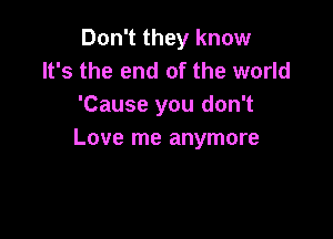 Don't they know
It's the end of the world
'Cause you don't

Love me anymore