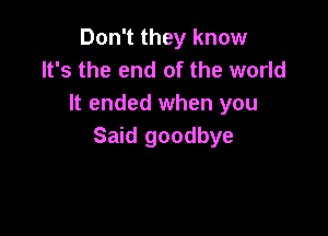 Don't they know
It's the end of the world
It ended when you

Said goodbye