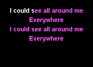 I could see all around me
Everywhere
I could see all around me

Everywhere