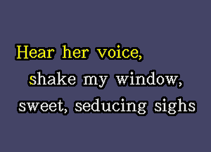 Hear her voice,

shake my window,

sweet, seducing sighs
