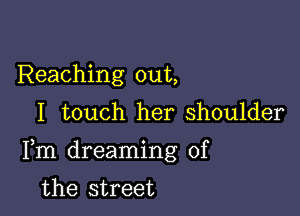 Reaching out,

I touch her shoulder

Fm dreaming of

the street