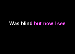 Was blind but now I see