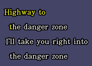 Highway to

the danger zone

F11 take you right into

the danger zone