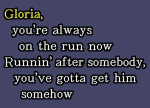 Gloria,
y0u re always
on the run now

Runniw after somebody,
youVe gotta get him
somehow