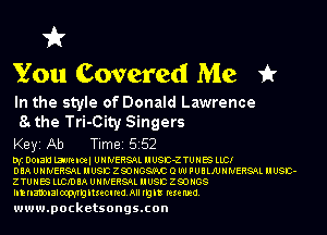 VA'
You Covered Me it

In the style of Donald Lawrence
U the Tri-City Singers

Keyi Ab Tim815152

D12 DOIEU laurelm UNNERSQL HUSD-Z TUNES LLCI

0 BA U N NERSAL ll USE Z S) NGS'EC O W F U B LJU N NERSAL ll USD-
Z TU N ES LLCID BA U N NERSAL ll USE Z 33 N08
ImnamnalocpmgmecueaAll right rexe med.

www.pocketsongs.con