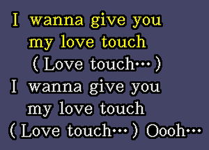 I wanna give you
my love touch
( Love touchm )

I wanna give you
my love touch
( Love touch...) Ooohm