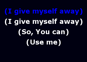 (I give myself away)

(So, You can)
(Use me)